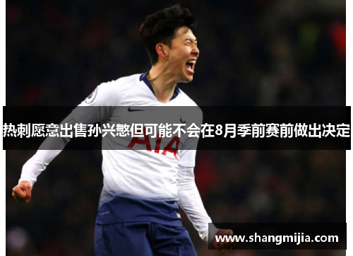 热刺愿意出售孙兴慜但可能不会在8月季前赛前做出决定 热刺愿意出售孙兴慜但可能不会在8月季前赛前做出决定