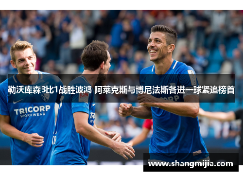 勒沃库森3比1战胜波鸿 阿莱克斯与博尼法斯各进一球紧追榜首 勒沃库森3比1战胜波鸿 阿莱克斯与博尼法斯各进一球紧追榜首