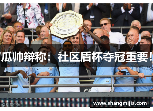 瓜帅辩称:社区盾杯夺冠重要! 瓜帅辩称:社区盾杯夺冠重要!
