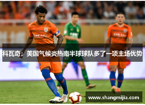 科瓦奇:美国气候炎热南半球球队多了一项主场优势 科瓦奇:美国气候炎热南半球球队多了一项主场优势