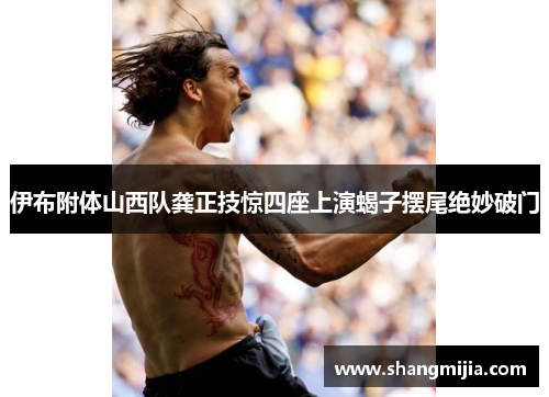 伊布附体山西队龚正技惊四座上演蝎子摆尾绝妙破门 伊布附体山西队龚正技惊四座上演蝎子摆尾绝妙破门