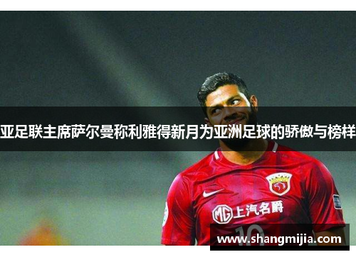 亚足联主席萨尔曼称利雅得新月为亚洲足球的骄傲与榜样 亚足联主席萨尔曼称利雅得新月为亚洲足球的骄傲与榜样