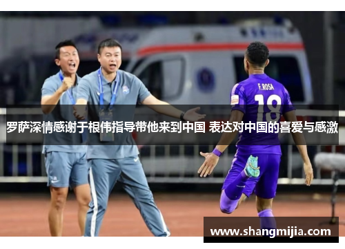 罗萨深情感谢于根伟指导带他来到中国 表达对中国的喜爱与感激 罗萨深情感谢于根伟指导带他来到中国 表达对中国的喜爱与感激