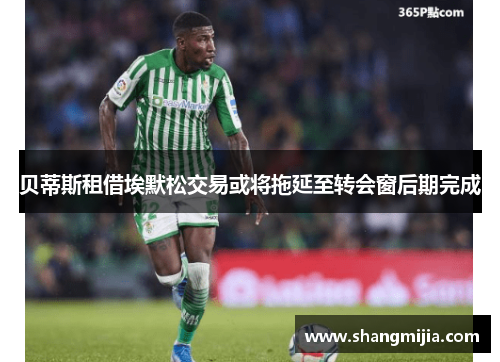 贝蒂斯租借埃默松交易或将拖延至转会窗后期完成