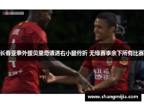 长春亚泰外援贝里奇遭遇右小腿骨折 无缘赛季余下所有比赛 长春亚泰外援贝里奇遭遇右小腿骨折 无缘赛季余下所有比赛