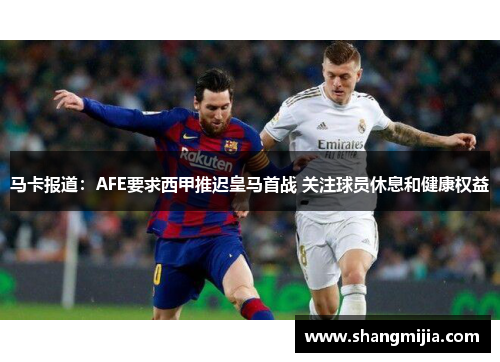 马卡报道:AFE要求西甲推迟皇马首战 关注球员休息和健康权益 马卡报道:AFE要求西甲推迟皇马首战 关注球员休息和健康权益