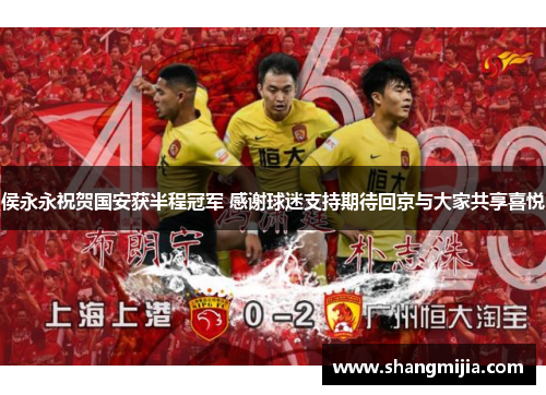 侯永永祝贺国安获半程冠军 感谢球迷支持期待回京与大家共享喜悦 侯永永祝贺国安获半程冠军 感谢球迷支持期待回京与大家共享喜悦