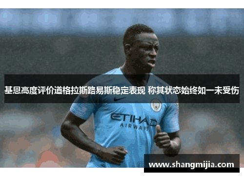 基恩高度评价道格拉斯路易斯稳定表现 称其状态始终如一未受伤 基恩高度评价道格拉斯路易斯稳定表现 称其状态始终如一未受伤